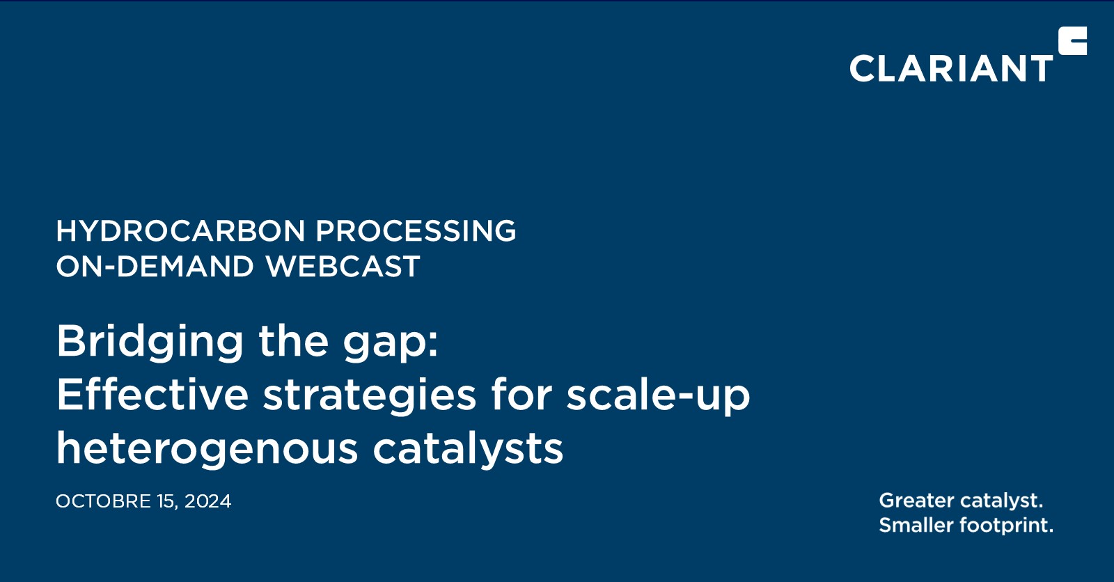 The image is a promotional slide for an on-demand webcast by Clariant on hydrocarbon processing. The title of the webcast is:

"Bridging the gap: Effective strategies for scale-up heterogenous catalysts"

The webcast date is October 15, 2024.

The tagline at the bottom right reads:
"Greater catalyst. Smaller footprint."

The background color is dark blue, and the text is white. The Clariant logo is positioned at the top right corner.